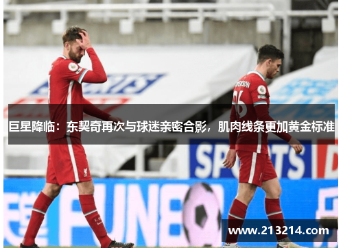 巨星降临：东契奇再次与球迷亲密合影，肌肉线条更加黄金标准