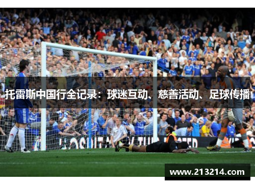 托雷斯中国行全记录：球迷互动、慈善活动、足球传播