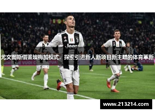 尤文图斯借鉴埃梅加模式，探索引进新人新项目新主题的体育革新