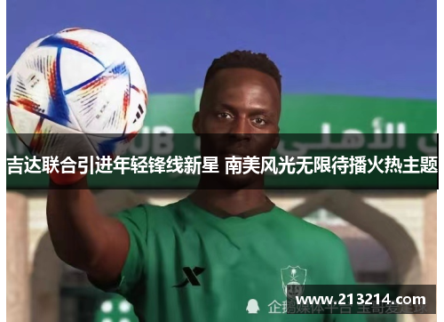 吉达联合引进年轻锋线新星 南美风光无限待播火热主题