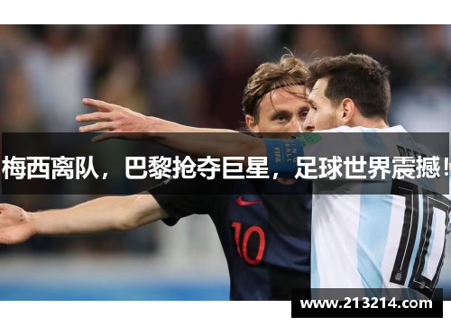 梅西离队，巴黎抢夺巨星，足球世界震撼！